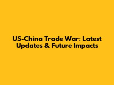 US-China Trade War: Latest Updates & Future Impacts