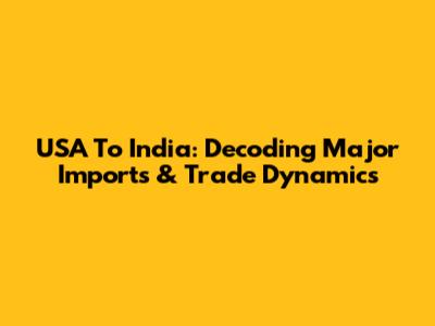 USA To India: Decoding Major Imports & Trade Dynamics