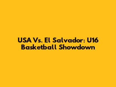 USA Vs. El Salvador: U16 Basketball Showdown