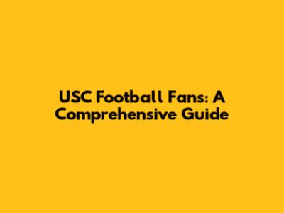 USC Football Fans: A Comprehensive Guide
