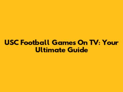 USC Football Games On TV: Your Ultimate Guide