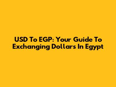 USD To EGP: Your Guide To Exchanging Dollars In Egypt