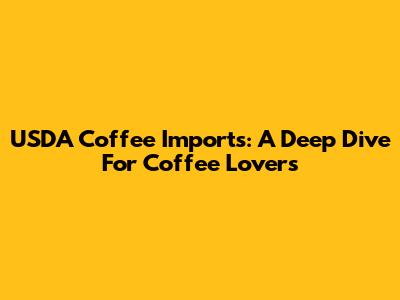 USDA Coffee Imports: A Deep Dive For Coffee Lovers