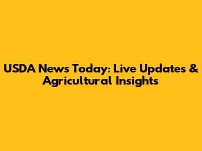 USDA News Today: Live Updates & Agricultural Insights