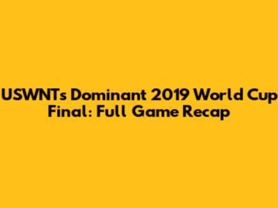 USWNT's Dominant 2019 World Cup Final: Full Game Recap