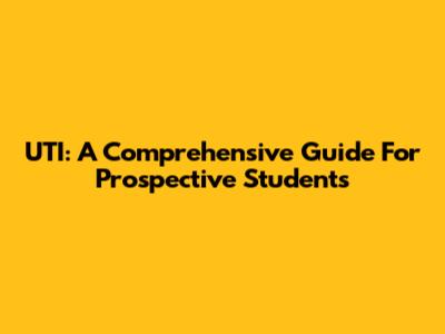 UTI: A Comprehensive Guide For Prospective Students