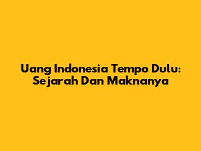 Uang Indonesia Tempo Dulu: Sejarah Dan Maknanya