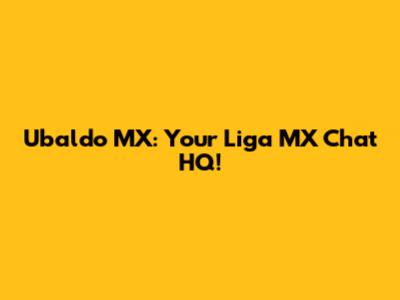Ubaldo MX: Your Liga MX Chat HQ!