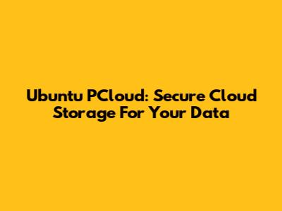 Ubuntu PCloud: Secure Cloud Storage For Your Data