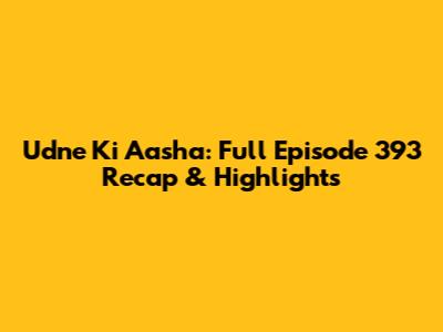 Udne Ki Aasha: Full Episode 393 Recap & Highlights