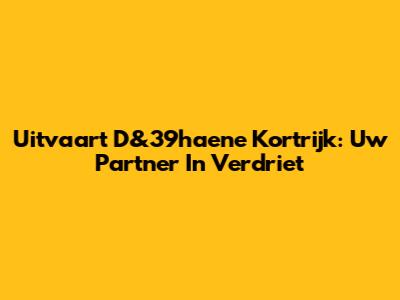 Uitvaart D&39haene Kortrijk: Uw Partner In Verdriet