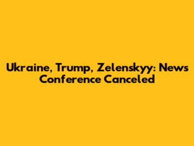 Ukraine, Trump, Zelenskyy: News Conference Canceled