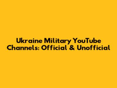 Ukraine Military YouTube Channels: Official & Unofficial