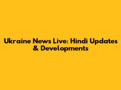 Ukraine News Live: Hindi Updates & Developments