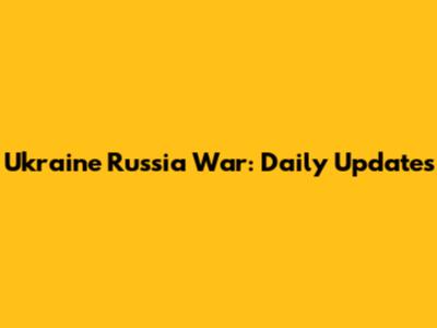 Ukraine Russia War: Daily Updates