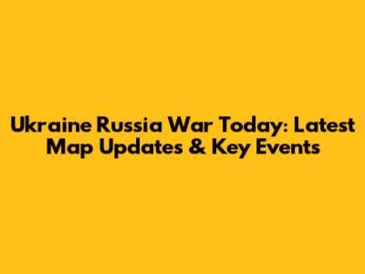 Ukraine Russia War Today: Latest Map Updates & Key Events