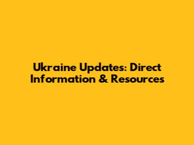 Ukraine Updates: Direct Information & Resources
