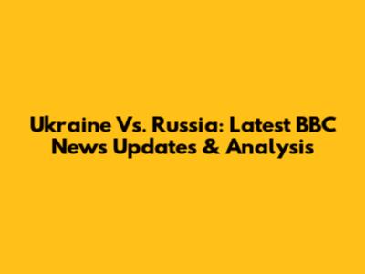 Ukraine Vs. Russia: Latest BBC News Updates & Analysis