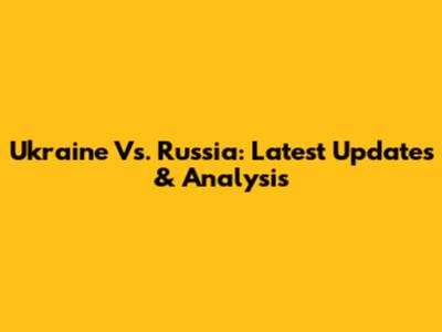 Ukraine Vs. Russia: Latest Updates & Analysis