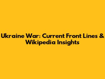 Ukraine War: Current Front Lines & Wikipedia Insights
