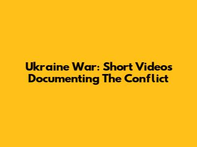 Ukraine War: Short Videos Documenting The Conflict
