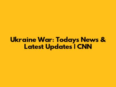 Ukraine War: Today's News & Latest Updates | CNN
