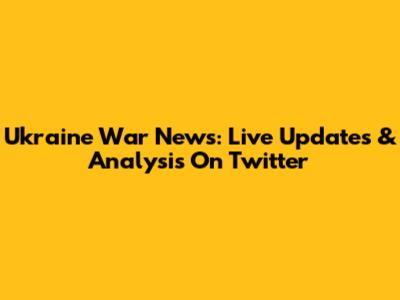 Ukraine War News: Live Updates & Analysis On Twitter