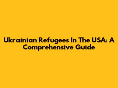 Ukrainian Refugees In The USA: A Comprehensive Guide