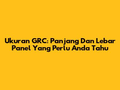 Ukuran GRC: Panjang Dan Lebar Panel Yang Perlu Anda Tahu