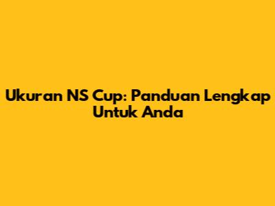 Ukuran NS Cup: Panduan Lengkap Untuk Anda
