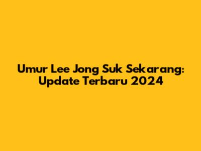 Umur Lee Jong Suk Sekarang: Update Terbaru 2024