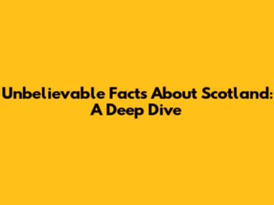 Unbelievable Facts About Scotland: A Deep Dive