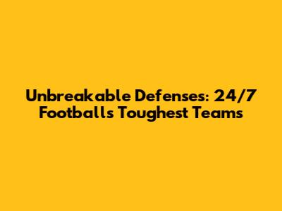 Unbreakable Defenses: 24/7 Football's Toughest Teams