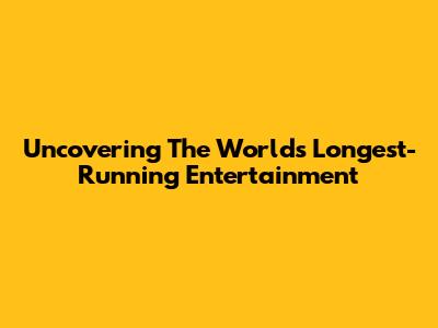 Uncovering The World's Longest-Running Entertainment