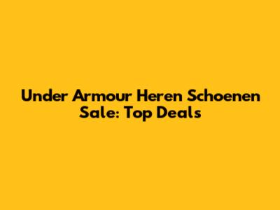 Under Armour Heren Schoenen Sale: Top Deals
