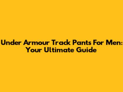 Under Armour Track Pants For Men: Your Ultimate Guide