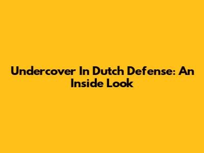 Undercover In Dutch Defense: An Inside Look