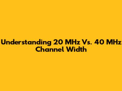 Understanding 20 MHz Vs. 40 MHz Channel Width