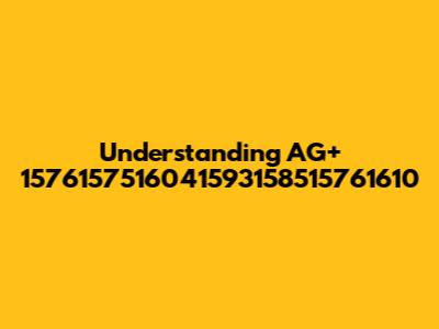 Understanding AG+ 1576157516041593158515761610