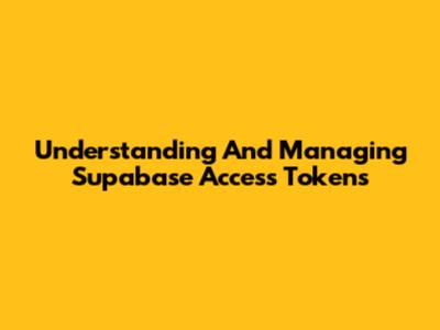 Understanding And Managing Supabase Access Tokens