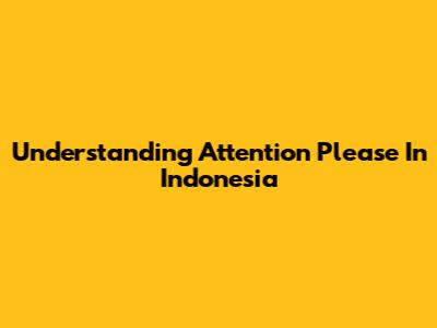 Understanding Attention Please In Indonesia