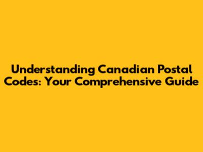 Understanding Canadian Postal Codes: Your Comprehensive Guide