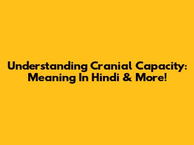 Understanding Cranial Capacity: Meaning In Hindi & More!