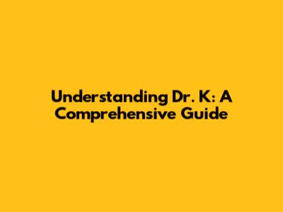 Understanding Dr. K: A Comprehensive Guide