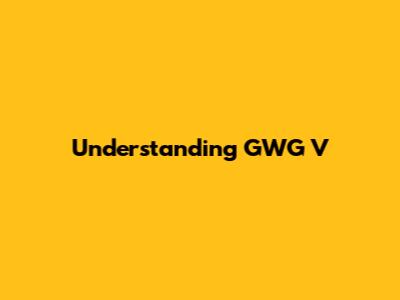 Understanding GWG V