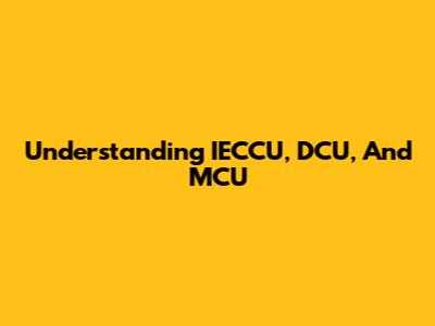 Understanding IECCU, DCU, And MCU