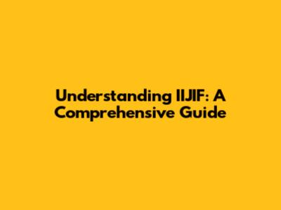 Understanding IIJIF: A Comprehensive Guide