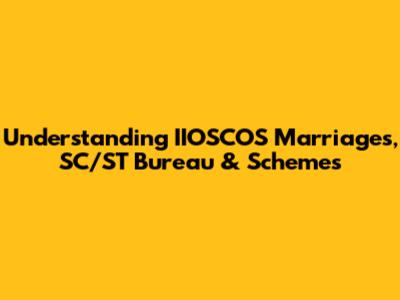 Understanding IIOSCOS Marriages, SC/ST Bureau & Schemes