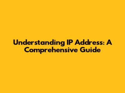 Understanding IP Address: A Comprehensive Guide