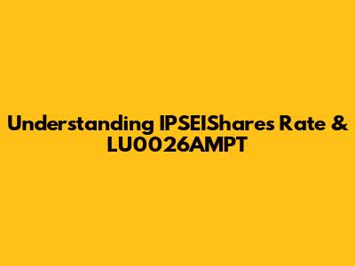 Understanding IPSEIShare's Rate & LU0026AMPT